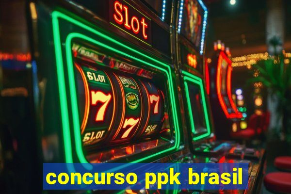 concurso ppk brasil